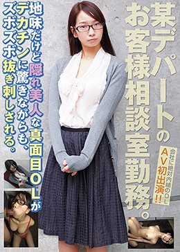 某デパートのお客様相談室勤務。地味だけど隠れ美人な真面目OLがデカチンに驚きながらも、ズボズボ抜き刺しされる。